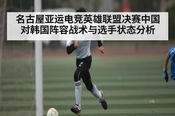 名古屋亚运电竞英雄联盟决赛中国对韩国阵容战术与选手状态分析