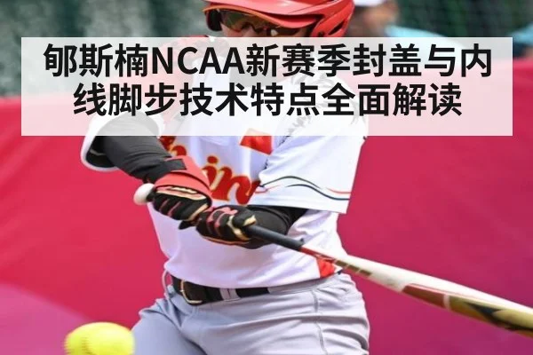郇斯楠NCAA新赛季封盖与内线脚步技术特点全面解读